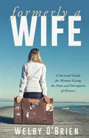 Formerly A Wife: Un ghid de supraviețuire pentru femeile care se confruntă cu durerea și perturbarea divorțului - Formerly A Wife: A Survival Guide for Women Facing the Pain and Disruption of Divorce