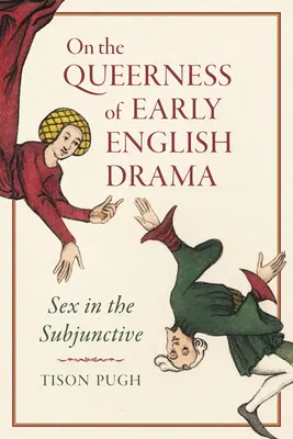 Despre homosexualitatea dramei engleze timpurii: Sexul la subjonctiv - On the Queerness of Early English Drama: Sex in the Subjunctive