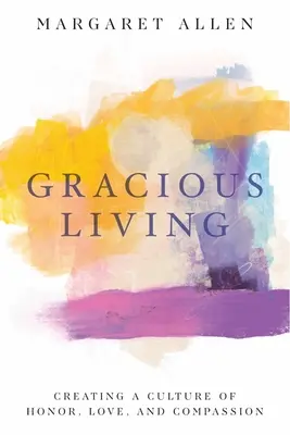 Gracious Living: Crearea unei culturi a onoarei, iubirii și compasiunii - Gracious Living: Creating a Culture of Honor, Love, and Compassion
