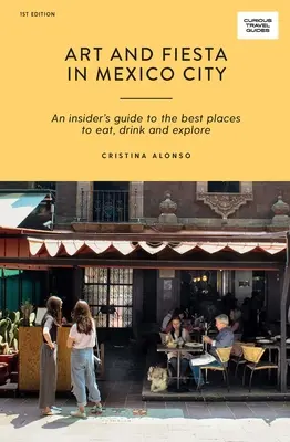 Artă și Fiesta în Mexico City: Ghidul unui cunoscător al celor mai bune locuri pentru a mânca, bea și explora - Art and Fiesta in Mexico City: An Insider's Guide to the Best Places to Eat, Drink and Explore