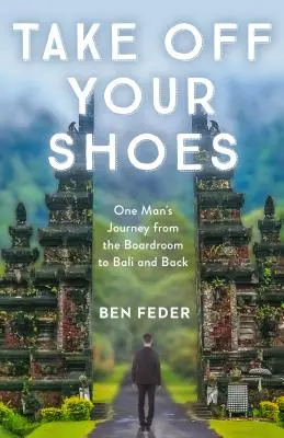 Scoate-ți pantofii: Călătoria unui om din sala de consiliu până în Bali și înapoi - Take Off Your Shoes: One Man's Journey from the Boardroom to Bali and Back