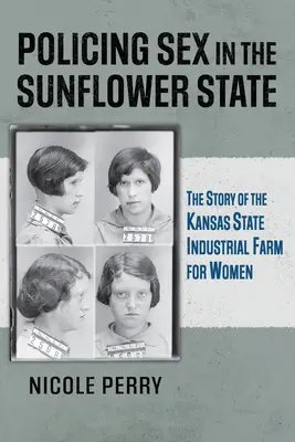 Poliția sexului în statul floarea-soarelui: The Story of the Kansas State Industrial Farm for Women - Policing Sex in the Sunflower State: The Story of the Kansas State Industrial Farm for Women