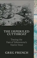 The Imperiled Cutthroat: Tracing the Fate of Yellowstone's Native Trout (Urmărirea destinului păstrăvului nativ din Yellowstone) - The Imperiled Cutthroat: Tracing the Fate of Yellowstone's Native Trout