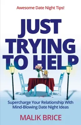 Doar încerc să ajut: Supraîncarcă-ți relația cu idei uluitoare de întâlniri nocturne - Just Trying to Help: Supercharge Your Relationship with Mind-Blowing Date Night Ideas