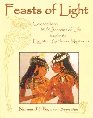 Sărbători ale luminii: Sărbători pentru anotimpurile vieții bazate pe misterele zeițelor egiptene - Feasts of Light: Celebrations for the Seasons of Life Based on the Egyptian Goddess Mysteries