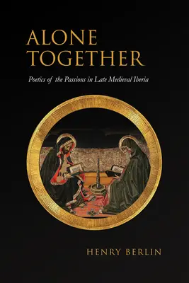 Singuri împreună: Poetica pasiunilor în Iberia medievală târzie - Alone Together: Poetics of the Passions in Late Medieval Iberia