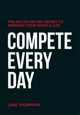 Concurează în fiecare zi: The Not-So-Secret Secret to Winning Your Work and Life - Compete Every Day: The Not-So-Secret Secret to Winning Your Work and Life