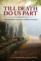 Till Death Do Us Part (Până când moartea ne va despărți): American Ethnic Cemeteries as Borders Uncrossed - Till Death Do Us Part: American Ethnic Cemeteries as Borders Uncrossed