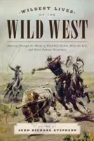 Cele mai sălbatice vieți din Vestul Sălbatic: America prin cuvintele lui Wild Bill Hickok, Billy the Kid și ale altor vestici celebri - Wildest Lives of the Wild West: America through the Words of Wild Bill Hickok, Billy the Kid, and Other Famous Westerners