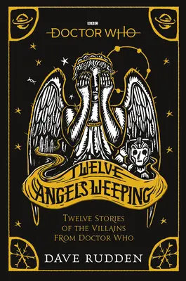 Doctor Who: Twelve Angels Weeping: Twelve Stories of the Villains from Doctor Who (Douăsprezece povești ale răufăcătorilor din Doctor Who) - Doctor Who: Twelve Angels Weeping: Twelve Stories of the Villains from Doctor Who