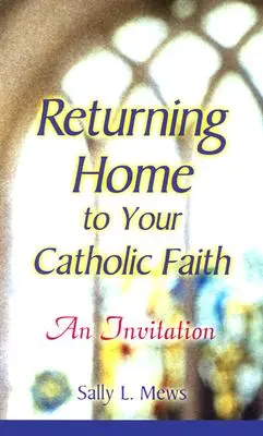 Întoarcerea acasă la credința ta catolică: O invitație - Returning Home to Your Catholic Faith: An Invitation
