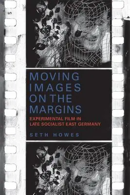 Moving Images on the Margins (Imagini în mișcare la margine): Filmul experimental în Germania de Est socialistă târzie - Moving Images on the Margins: Experimental Film in Late Socialist East Germany
