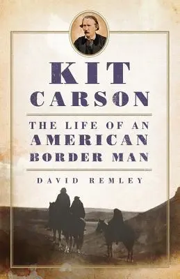 Kit Carson: Viața unui om de frontieră american - Kit Carson: The Life of an American Border Man
