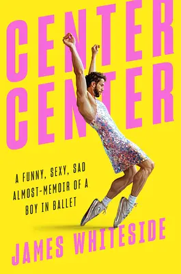 Center Center: O aproape-memorie amuzantă, sexy și tristă a unui băiat în balet - Center Center: A Funny, Sexy, Sad Almost-Memoir of a Boy in Ballet