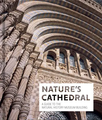 Catedrala Naturii: Un ghid al clădirii Muzeului de Istorie Naturală - Nature's Cathedral: A Guide to the Natural History Museum Building