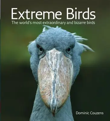 Păsări extreme: Cele mai extraordinare și bizare păsări din lume - Extreme Birds: The World's Most Extraordinary and Bizarre Birds