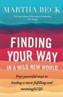 Găsirea drumului într-o lume nouă și sălbatică - Patru pași puternici pentru a duce o viață mai plină de împliniri și sens - Finding Your Way In A Wild New World - Four powerful steps to leading a more fulfilling and meaningful life
