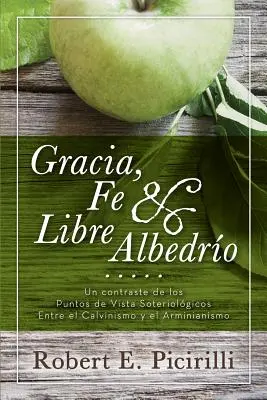Gracia, Fe & Libre Albedrio: Un contrast al punctelor de vedere soteriologice între calvinism și arminianism - Gracia, Fe & Libre Albedrio: Un Contraste de Los Puntos de Vista Soteriologicos Entre El Calvinismo Y El Arminianismo