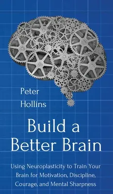 Construiți un creier mai bun: Utilizarea neuroștiinței cotidiene pentru a-ți antrena creierul pentru motivație, disciplină, curaj și acuitate mentală - Build a Better Brain: Using Everyday Neuroscience to Train Your Brain for Motivation, Discipline, Courage, and Mental Sharpness