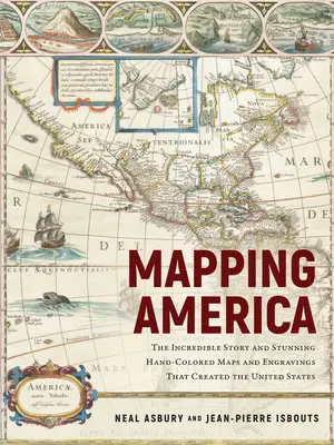 Cartografierea Americii: Incredibila poveste și uimitoarele hărți și gravuri colorate manual care au creat Statele Unite - Mapping America: The Incredible Story and Stunning Hand-Colored Maps and Engravings That Created the United States
