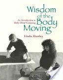 Înțelepciunea corpului în mișcare: O introducere în centrarea minte-corp - Wisdom of the Body Moving: An Introduction to Body-Mind Centering