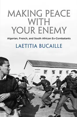 A face pace cu inamicul tău: foști combatanți algerieni, francezi și sud-africani - Making Peace with Your Enemy: Algerian, French, and South African Ex-Combatants