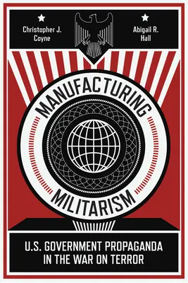 Fabricarea militarismului: Propaganda guvernului SUA în războiul împotriva terorismului - Manufacturing Militarism: U.S. Government Propaganda in the War on Terror