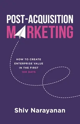 Marketing post-achiziție: Cum să creați valoare întreprinderii în primele 100 de zile - Post-Acquisition Marketing: How to Create Enterprise Value in the First 100 Days