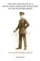 Life and Death of a Royal Field Artillery Subaltern on the Western Front - Sublocotenentul Henry Arthur King, Brigada 121, Royal Field Artillery - Life and Death of a Royal Field Artillery Subaltern on the Western Front - 2nd Lieutenant Henry Arthur King, 121st Brigade, Royal Field Artillery