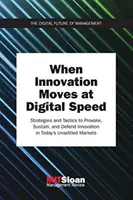 When Innovation Moves at Digital Speed: Strategies and Tactics to Provoke, Sustain, and Defend Innovation in Today's Unsettled Markets
