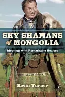 Șamanii cerului din Mongolia: Întâlniri cu vindecători remarcabili - Sky Shamans of Mongolia: Meetings with Remarkable Healers