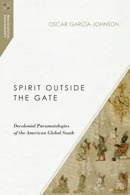 Spirit Outside the Gate: Pneumatologii decoloniale ale sudului global american - Spirit Outside the Gate: Decolonial Pneumatologies of the American Global South