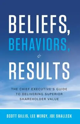 Credințe, comportamente și rezultate: Ghidul directorului executiv pentru obținerea unei valori superioare pentru acționari (The Chief Executive's Guide to Delivering Superior Shareholder Value) - Beliefs, Behaviors, & Results: The Chief Executive's Guide to Delivering Superior Shareholder Value