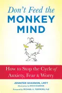 Don't Feed the Monkey Mind: Cum să oprești ciclul anxietății, fricii și îngrijorării - Don't Feed the Monkey Mind: How to Stop the Cycle of Anxiety, Fear, and Worry