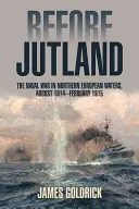 Înainte de Jutland: Războiul naval în apele Europei de Nord, august 1914-februarie 1915 - Before Jutland: The Naval War in Northern European Waters, August 1914-February 1915