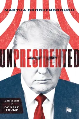 Unpresidented: O biografie a lui Donald Trump (revizuită și actualizată) - Unpresidented: A Biography of Donald Trump (Revised & Updated)