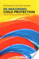 Re-Imagining Child Protection: Towards Humane Social Work with Families