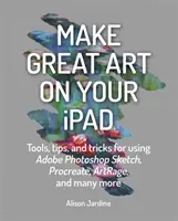 Faceți artă grozavă pe iPad-ul dvs: Instrumente, sfaturi și trucuri pentru utilizarea Adobe Photoshop Sketch, Procreate, Artrage și multe altele - Make Great Art on Your iPad: Tools, Tips and Tricks for Using Adobe Photoshop Sketch, Procreate, Artrage and Many More
