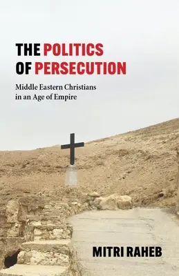 Politica persecuției: Creștinii din Orientul Mijlociu într-o epocă a imperiului - The Politics of Persecution: Middle Eastern Christians in an Age of Empire