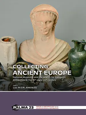 Colecționarea Europei antice: Muzeele naționale și căutarea antichităților europene în secolul XIX - începutul secolului XX - Collecting Ancient Europe: National Museums and the Search for European Antiquities in the 19th-Early 20th Century