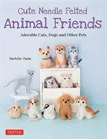 Cute Needle Felted Animal Friends: Pisici, câini și alte animale de companie adorabile - Cute Needle Felted Animal Friends: Adorable Cats, Dogs and Other Pets