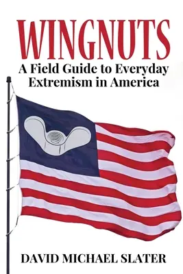 Wingnuts: Un ghid de teren al extremismului cotidian în America - Wingnuts: A Field Guide to Everyday Extremism in America