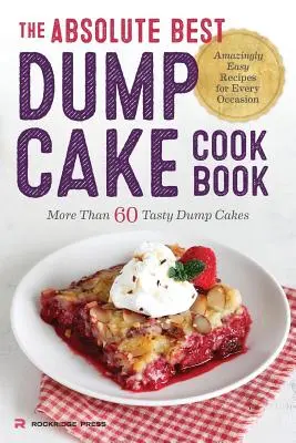 Cea mai bună carte de bucate Absolute Best Dump Cake Cookbook: More Than 60 Tasty Dump Cakes (Mai mult de 60 de prăjituri gustoase) - Absolute Best Dump Cake Cookbook: More Than 60 Tasty Dump Cakes