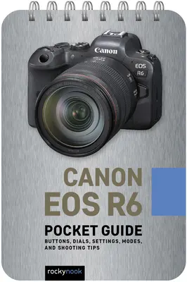 Canon EOS R6: Ghid de buzunar: Butoane, cadrane, setări, moduri și sfaturi de fotografiere - Canon EOS R6: Pocket Guide: Buttons, Dials, Settings, Modes, and Shooting Tips