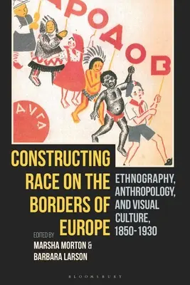 Construirea rasei la frontierele Europei: Etnografie, antropologie și cultură vizuală, 1850-1930 - Constructing Race on the Borders of Europe: Ethnography, Anthropology, and Visual Culture, 1850-1930