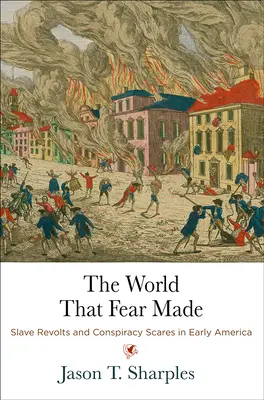 The World That Fear Made: Revoltele sclavilor și spaimele conspirației în America timpurie - The World That Fear Made: Slave Revolts and Conspiracy Scares in Early America