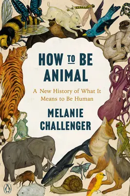 Cum să fii animal: O nouă istorie a ceea ce înseamnă să fii om - How to Be Animal: A New History of What It Means to Be Human