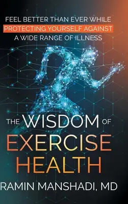 Înțelepciunea exercițiilor fizice pentru sănătate: Feel Better Than Ever While Protecting Yourself Against A Wide Range of Illnesses. - The Wisdom of Exercise Health: Feel Better Than Ever While Protecting Yourself Against A Wide Range of Illnesses.