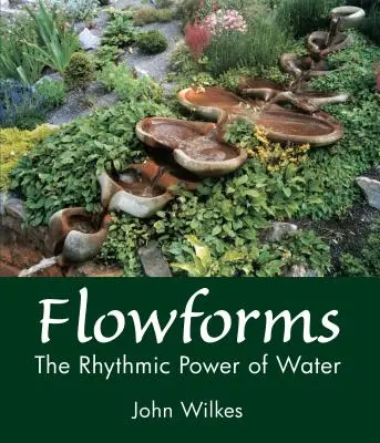 Flowforms: Puterea ritmică a apei: The Rhythmic Power of Water - Flowforms: The Rhythmic Power of Water