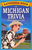 Bathroom Book of Michigan Trivia: Ciudat, nebunesc și sălbatic - Bathroom Book of Michigan Trivia: Weird, Wacky and Wild